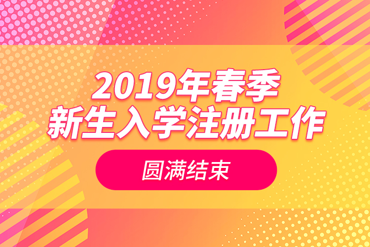 2019年春季新生入学注册工作圆满结束