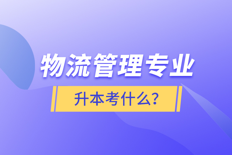 物流管理专业升本考什么？