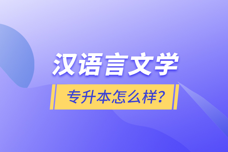 汉语言文学专升本怎么样？