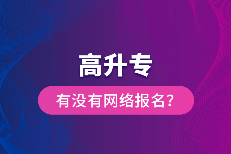 高升专有没有网络报名？