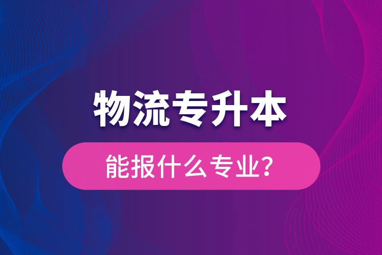 物流专升本能报什么专业？