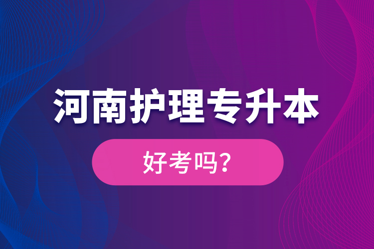 河南护理专升本好考吗？