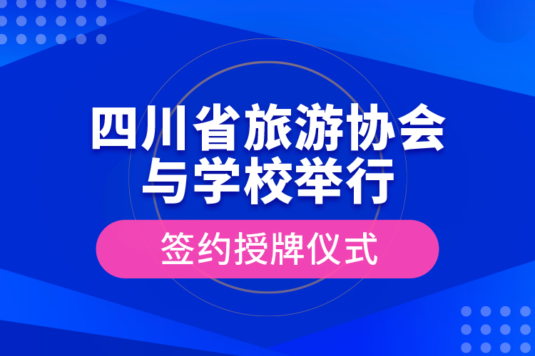 四川省旅游协会与学校举行签约授牌仪式