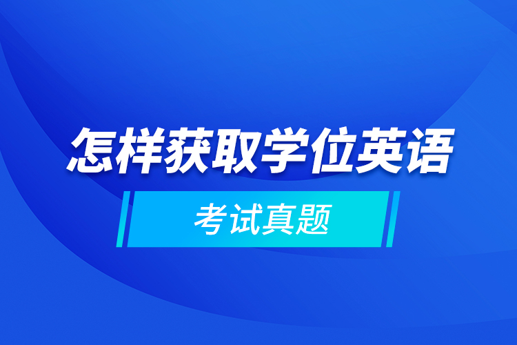 怎样获取学位英语考试真题