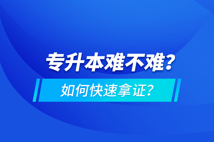 专升本难不难？如何快速拿证？