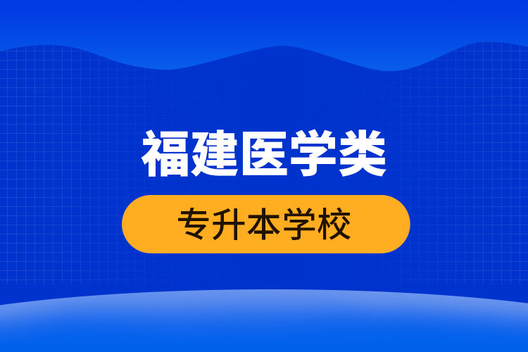 福建医学类专升本学校