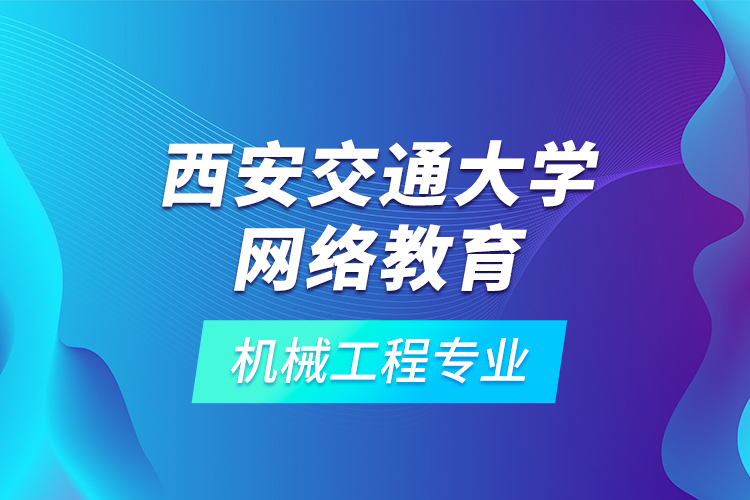 西安交通大学网络教育机械工程专业