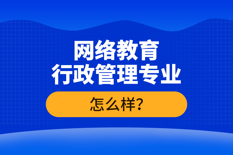 网络教育行政管理专业怎么样？