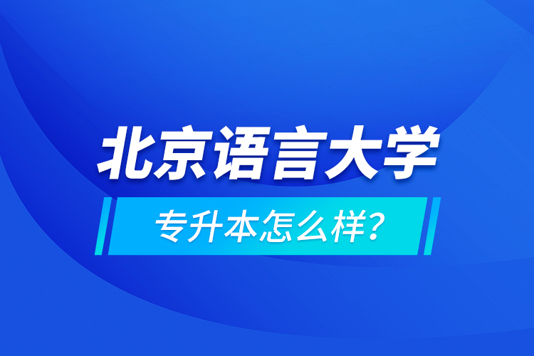 北京语言大学专升本怎么样？