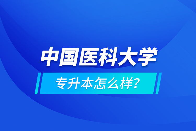 中国医科大学专升本怎么样？