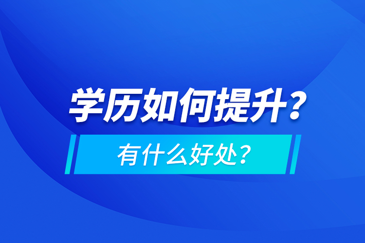 学历如何提升？有什么好处？