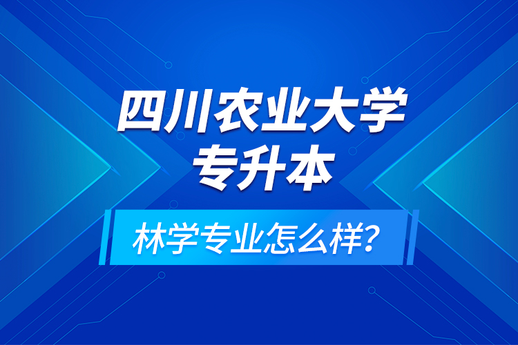 四川农业大学专升本林学专业怎么样？