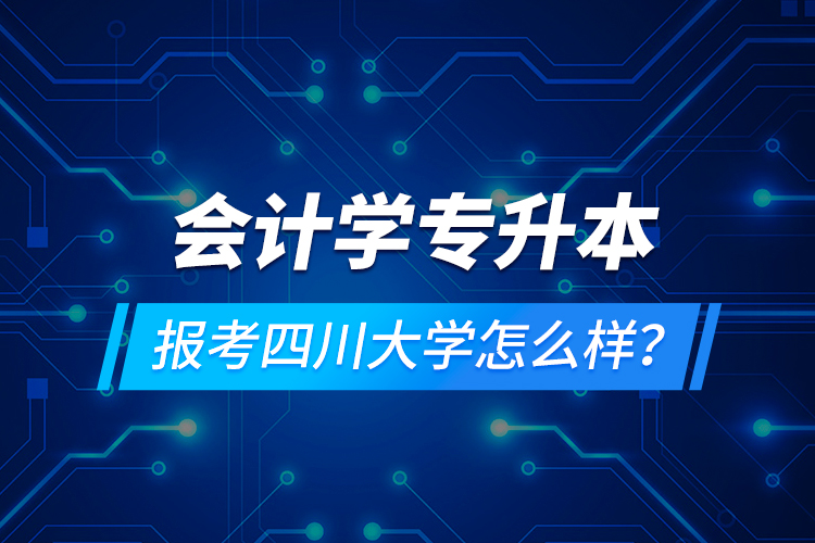 会计学专升本报考四川大学怎么样？