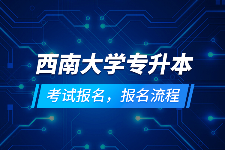 西南大学专升本考试报名，报名流程