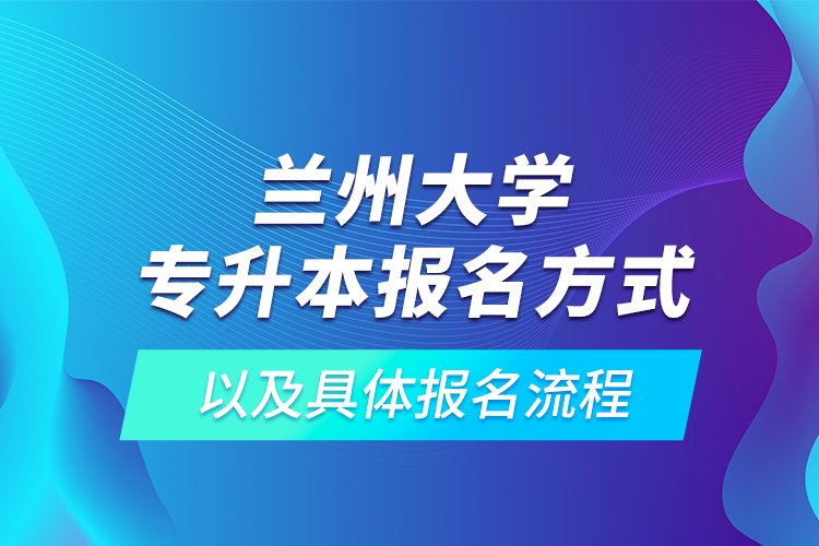 兰州大学专升本报名方式以及具体报名流程