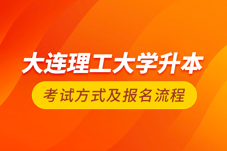 大连理工大学升本考试方式及报名流程