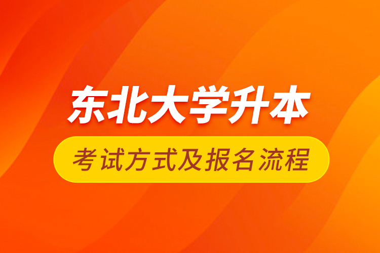 东北大学升本考试方式及报名流程