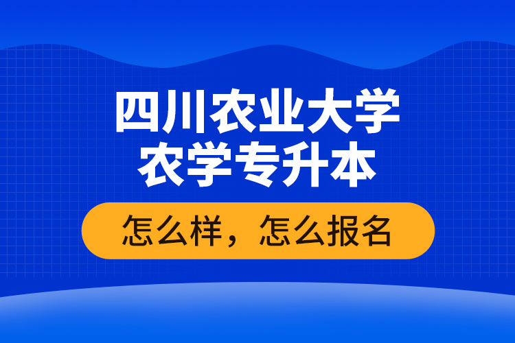 四川农业大学农学专升本怎么样，怎么报名