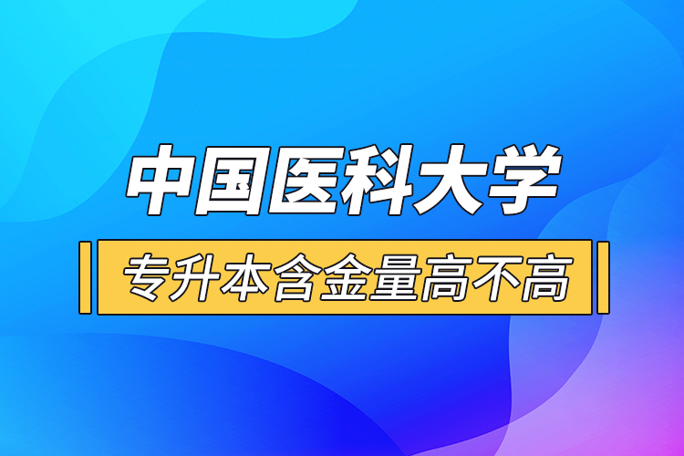 中国医科大学专升本含金量高不高