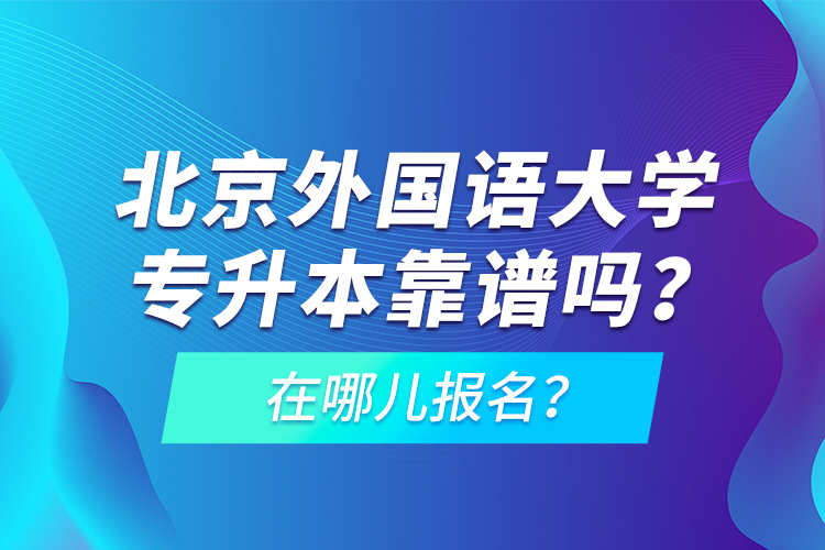 北京外国语大学专升本靠谱吗？在哪儿报名？