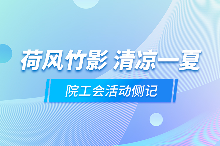 荷风竹影 清凉一夏——院工会活动侧记