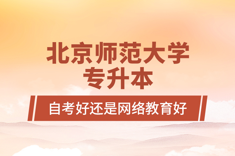 北京师范大学专升本自考好还是网络教育好？