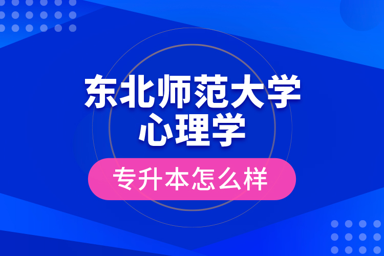 东北师范大学心理学专升本怎么样？