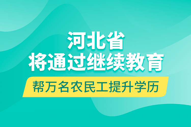 河北省将通过
帮万名农民工提升学历