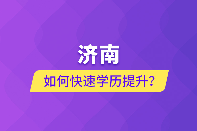 济南如何快速学历提升？