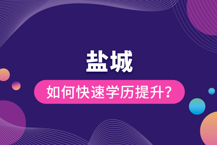 盐城如何快速提升学历？