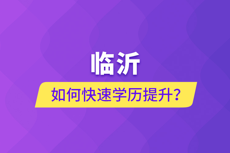 临沂如何快速提升学历？