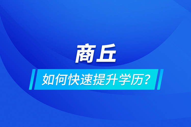 商丘如何快速提升学历？