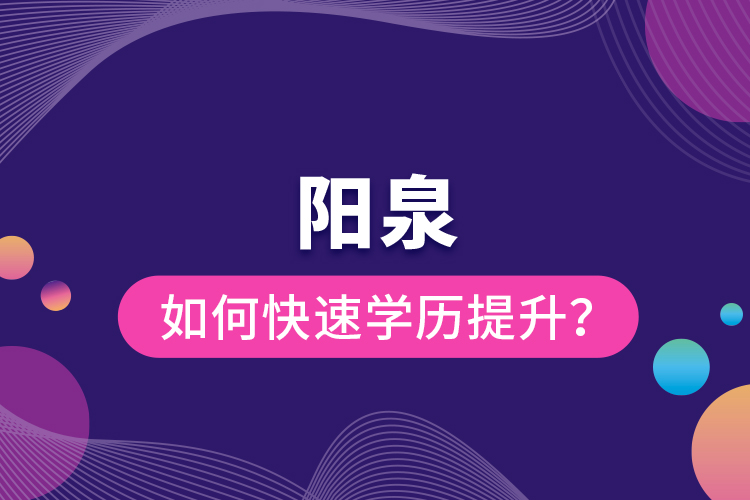 阳泉如何快速提升学历？