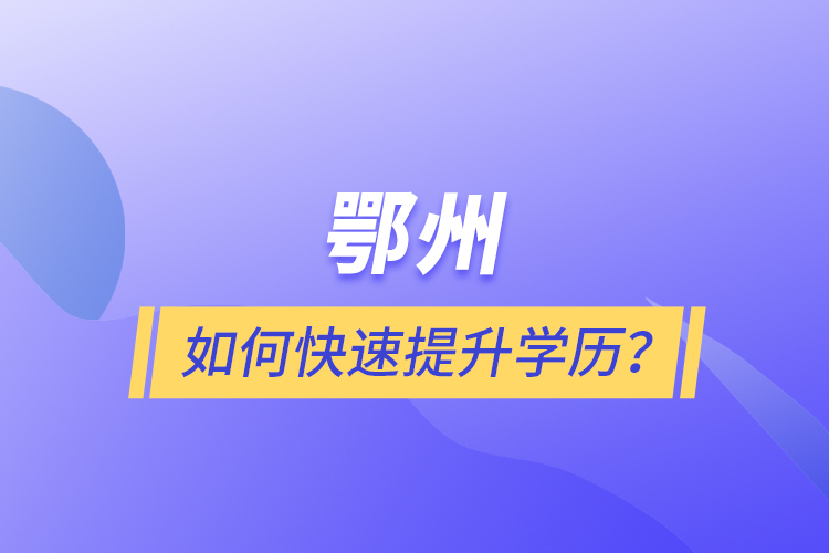 鄂州如何快速提升学历？