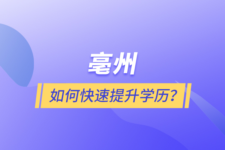 亳州如何快速提升学历？