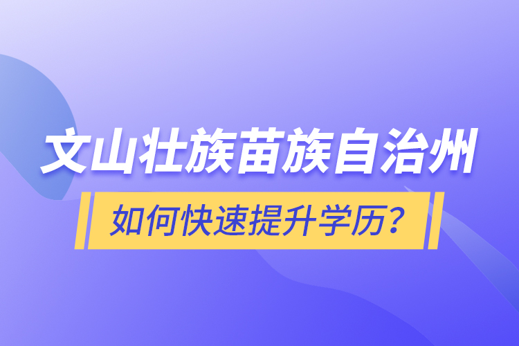 文山壮族苗族自治州如何快速提升学历？