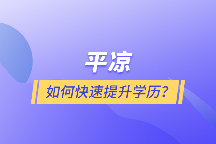 平凉如何快速提升学历？