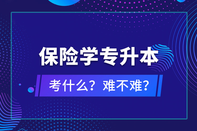 保险学专升本考什么？难不难？