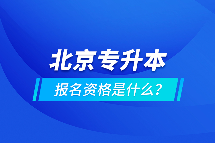 北京专升本报名资格是什么？