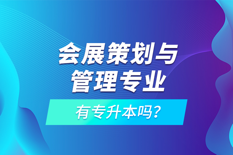 会展策划与管理专业有专升本吗？