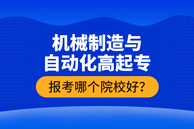 机械制造与自动化高起专报考哪个院校好？