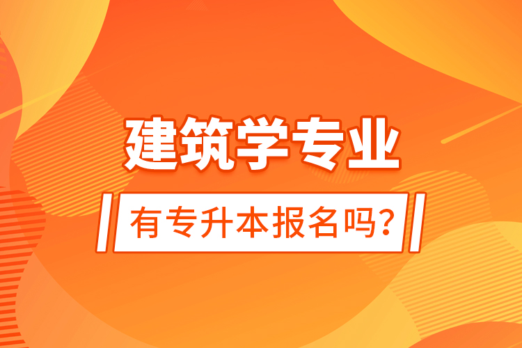 建筑学专业有专升本报名吗？