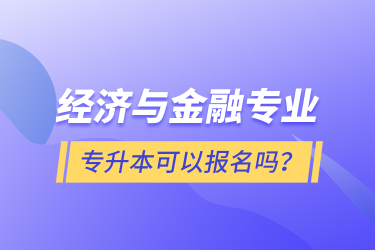 经济与金融专业专升本可以报名吗？