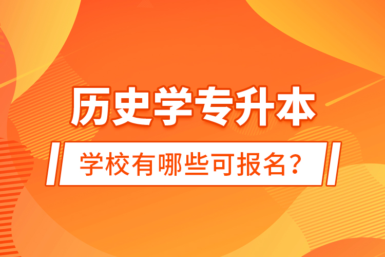 历史学专升本学校有哪些可报名？