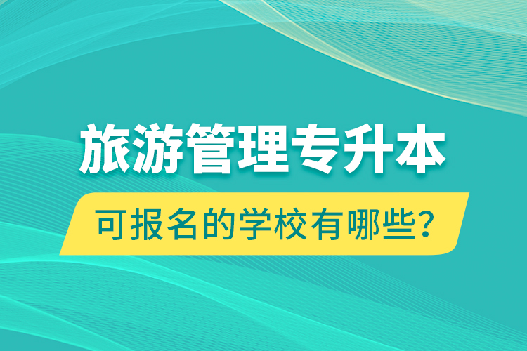 旅游管理专升本可报名的学校有哪些？