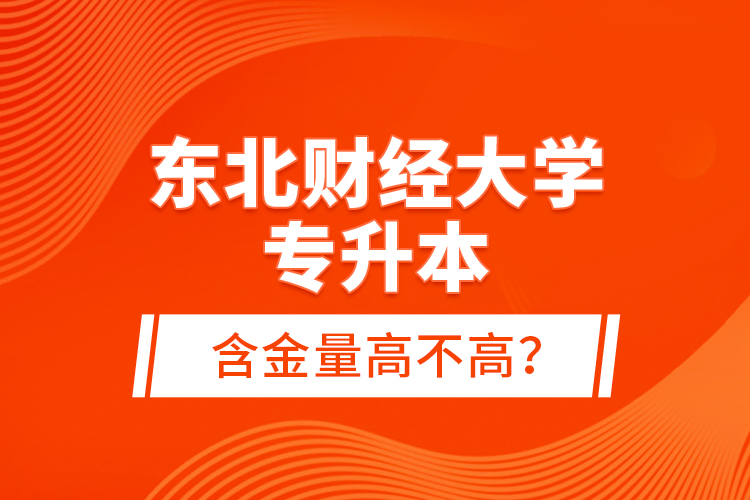 东北财经大学专升本含金量高不高？