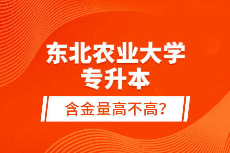 东北农业大学专升本含金量高不高？