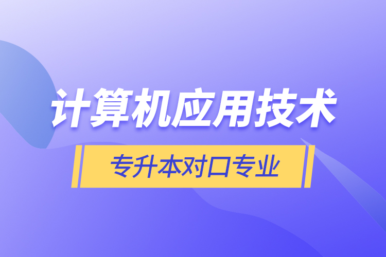 计算机应用技术专升本对口专业