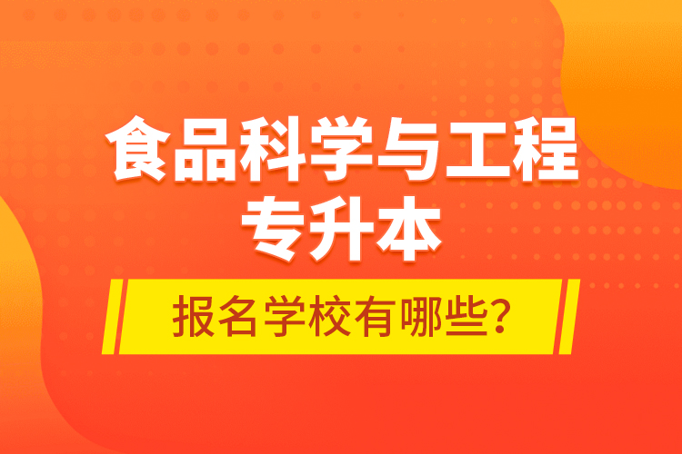 食品科学与工程专升本报名学校有哪些？