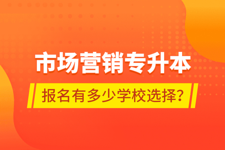 市场营销专升本报名有多少学校选择？